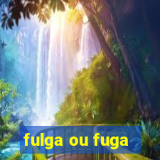 fulga ou fuga